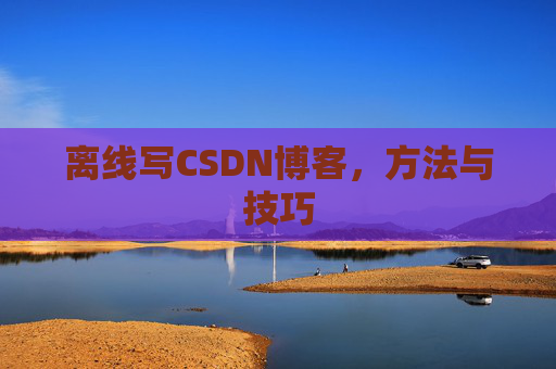 离线写CSDN博客，方法与技巧